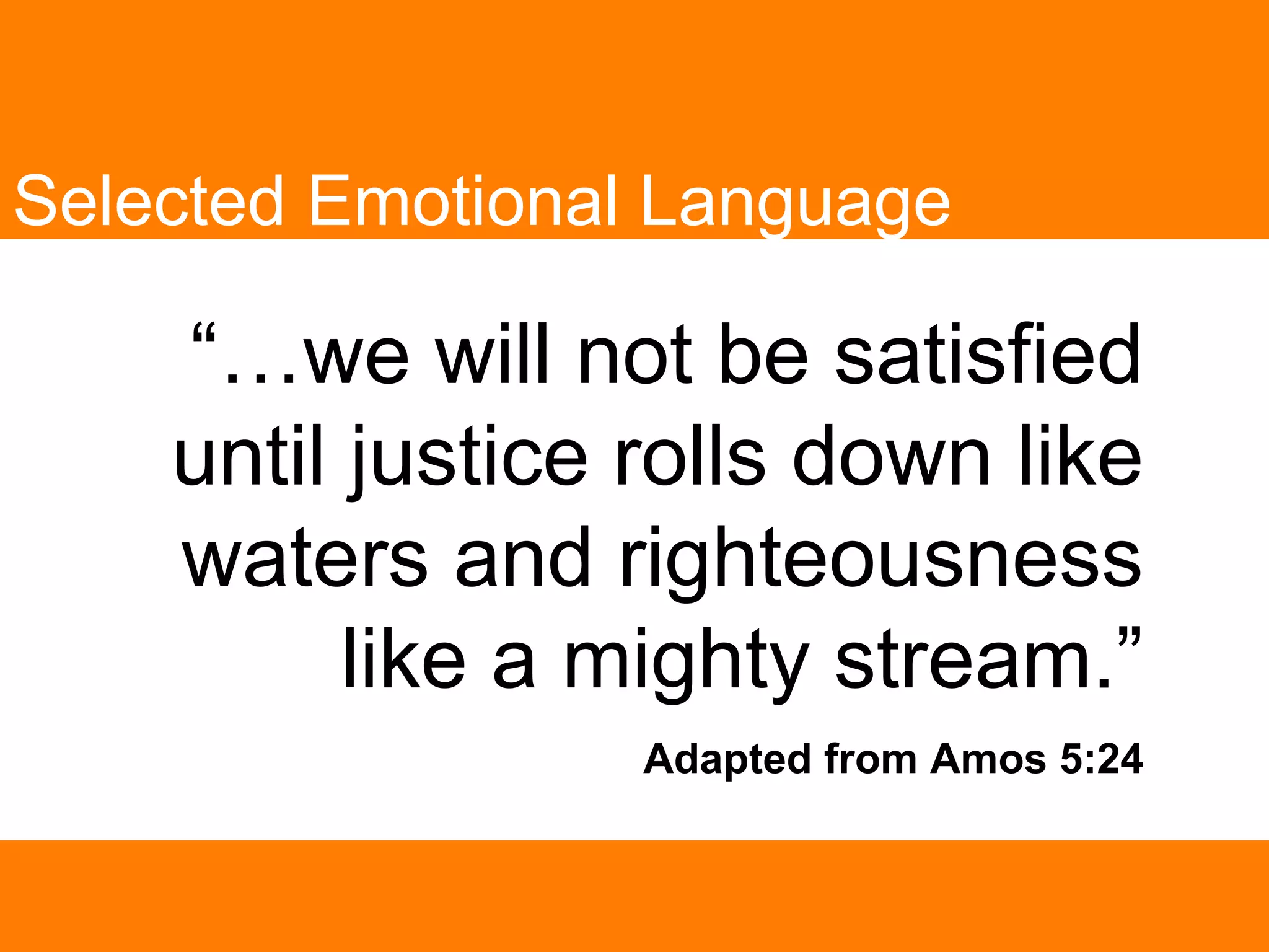“… we will not be satisfied until justice rolls down like waters and righteousness like a mighty stream.” Adapted from Amos 5:24 Selected Emotional Language 
