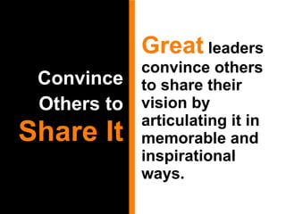 Convince Others to   Share It Great   leaders convince others to share their vision by articulating it in memorable and inspirational ways.  