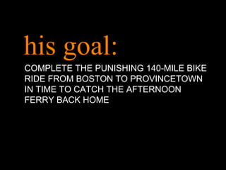 his goal: COMPLETE THE PUNISHING 140-MILE BIKE RIDE FROM BOSTON TO PROVINCETOWN IN TIME TO CATCH THE AFTERNOON FERRY BACK HOME 