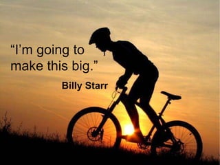 “ I’m going to make this big.” Billy Starr 