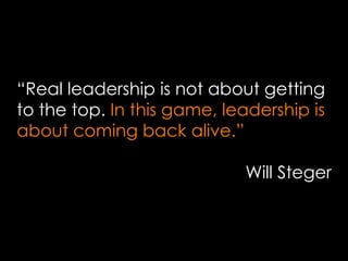 “ Real leadership is not about getting to the top.  In this game,   leadership is about coming back alive.” Will Steger 