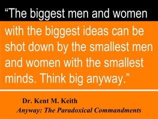 “ The biggest men and women with the biggest ideas can be shot down by the smallest men and women with the smallest minds....