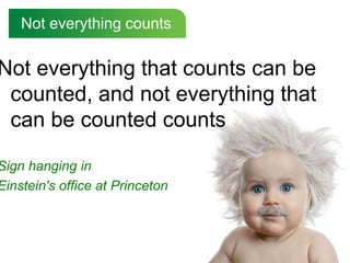 Not everything counts<br />Not everything that counts can be counted, and not everything that can be counted counts<br />S...
