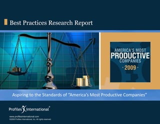 Best Practices Research Report




   Aspiring to the Standards of “America’s Most Productive Companies”

                                                          Assessment Edge
www.profilesinternational.com
www.profilesinternational.com                             www.assessmentedge.com
©2009 Profiles International, Inc. All rights reserved.
©2009 Profiles International, Inc. All rights reserved.   937.550.9580
 