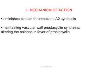II. MECHANISM OF ACTION
diminishes platelet thromboxane A2 synthesis
maintaining vascular wall prostacyclin synthesis:
altering the balance in favor of prostacyclin
Aboubakr Elnashar
 