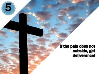 5
If the pain does not
subside, get
deliverance!
 