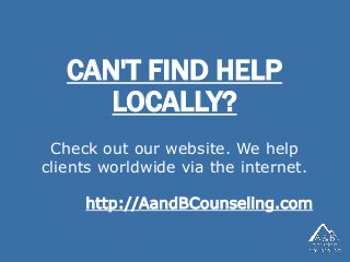 CAN'T FIND HELP
LOCALLY?
http://AandBCounseling.com
Check out our website. We help
clients worldwide via the internet.
 