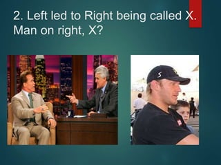 2. Left led to Right being called X.
Man on right, X?
 