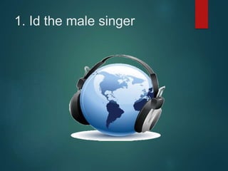 1. Id the male singer
 