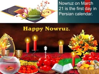 Nowruz on March
21 is the first day in
Persian calendar.
 