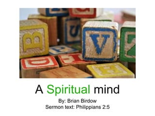 A Spiritual mind
By: Brian Birdow
Sermon text: Philippians 2:5
 