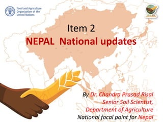 6th Asian Soil Partnership MEETING | 4-5 February 2021
Item 1
GSP developments of
regional interest
Ms. Lucrezia Caon
NENA Soil Partnership coordinator
Item 2
NEPAL National updates
By Dr. Chandra Prasad Risal
Senior Soil Scientist,
Department of Agriculture
National focal point for Nepal
 