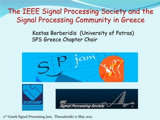 The IEEE Signal Processing Society and the
    Signal Processing Community in Greece
                  Kostas Berberidis (University of Patras)
                  SPS Greece Chapter Chair




2nd Greek Signal Processing Jam, Thessaloniki 17 May 2012
 