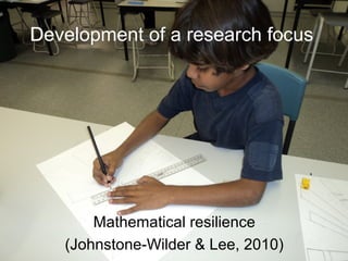 Development of a research focus
Mathematical resilience
(Johnstone-Wilder & Lee, 2010)
 