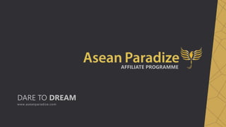 DARE TO DREAM
www.aseanparadize.com
AFFILIATE PROGRAMME
 