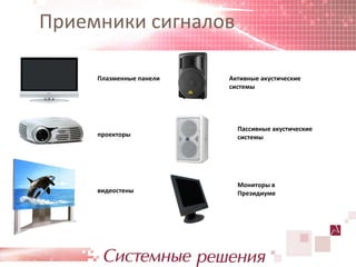 Приемники сигналов

     Плазменные панели   Активные акустические
                         системы




                           Пассивные акустические
     проекторы             системы




                           Мониторы в
     видеостены            Президиуме
 