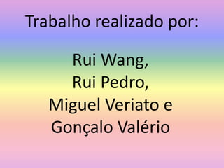 Trabalho realizado por:Rui Wang,Rui Pedro, Miguel Veriato eGonçalo Valério