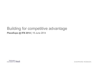 Building for competitive advantage
PlaceExpo @ IFB 2014 | 19 June 2014
 