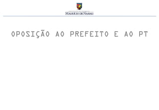 OPOSIÇÃO AO PREFEITO E AO PT
 