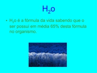H 2 o H 2 o é a fórmula da vida sabendo que o ser possui em média 65% desta fórmula no organismo. 