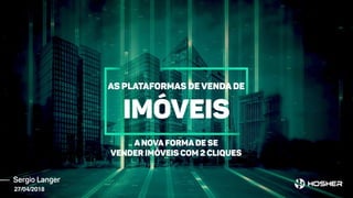 Sergio Langer
As plataformas de venda de
ImóveIS
A nova forma de se
vender imóveis com 2 cliques
27/04/2018
 