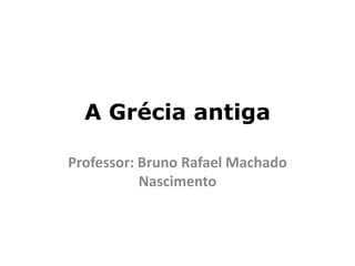 A Grécia antiga
Professor: Bruno Rafael Machado
Nascimento
 