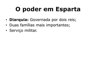 O poder em Esparta
• Diarquia: Governada por dois reis;
• Duas famílias mais importantes;
• Serviço militar.
 