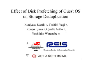 Effect of Disk Prefetching of Guest OS
       on Storage Deduplication
       Kuniyasu Suzaki †, Toshiki Yagi †,
        Kengo Iijima †, Cyrille Artho †,
            Yoshihito W t b
            Y hihit Watanabe ††

        †

                      Research Center for Information Security


        ††
                                                                 1
 