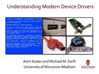 Understanding Modern Device Drivers
Asim Kadav and Michael M. Swift
University ofWisconsin-Madison
 