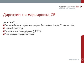 www.as-plus.at
Директивы и маркировка CE
„основы“
Европейская гармонизация Регламентов и Стандартов
Новый подход
Ссылка на стандарты („EN“)
Политика соответствия
 