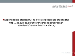 www.as-plus.at
Европейские стандарты, гармонизированные стандарты
http://ec.europa.eu/enterprise/policies/european-
standards/harmonised-standards/
 