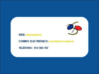 WEB:  www.aspm.es CORREO ELECTRÓNICO:  [email_address] TELÉFONO:  913 503 767 