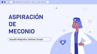 ASPIRACIÓN
DE
MECONIO
Ilayalitl Alejandra Jiménez Acopa
WEB DESIGN MK PLAN FOR A HEALTH CARE CENTER
 