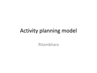 Activity planning model
Ritambhara
 