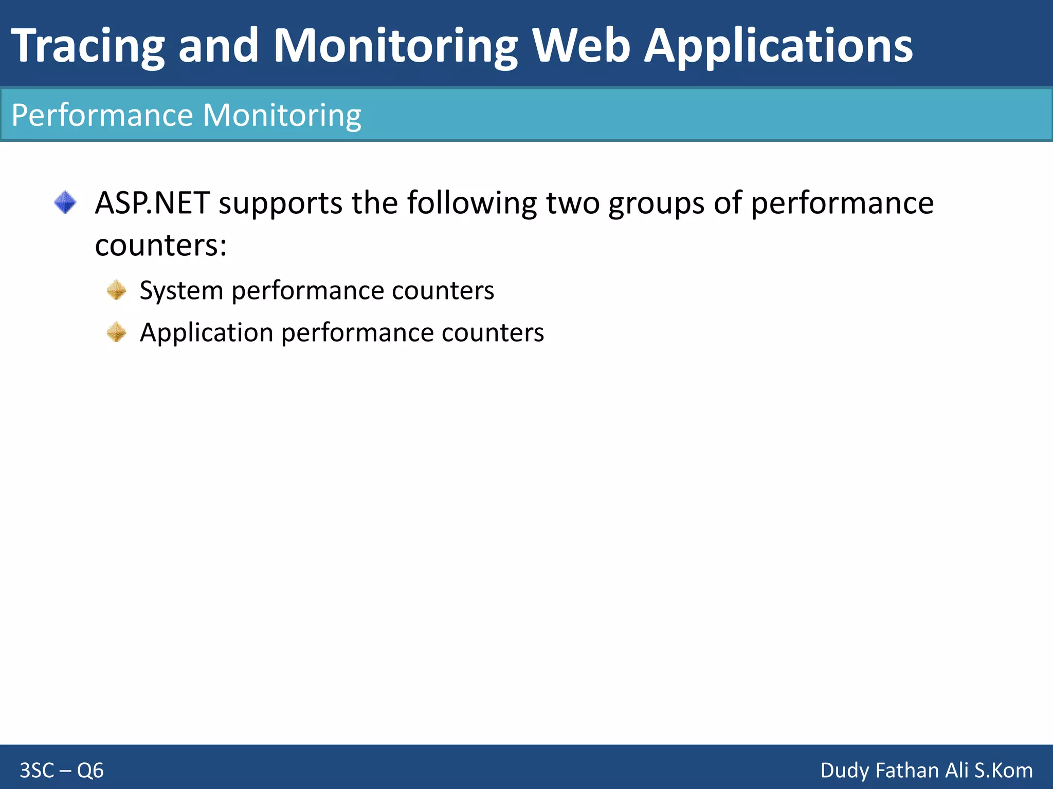 Tracing and Monitoring Web Applications
3SC – Q6 Dudy Fathan Ali S.Kom
Performance Monitoring
ASP.NET supports the following two groups of performance
counters:
System performance counters
Application performance counters
 