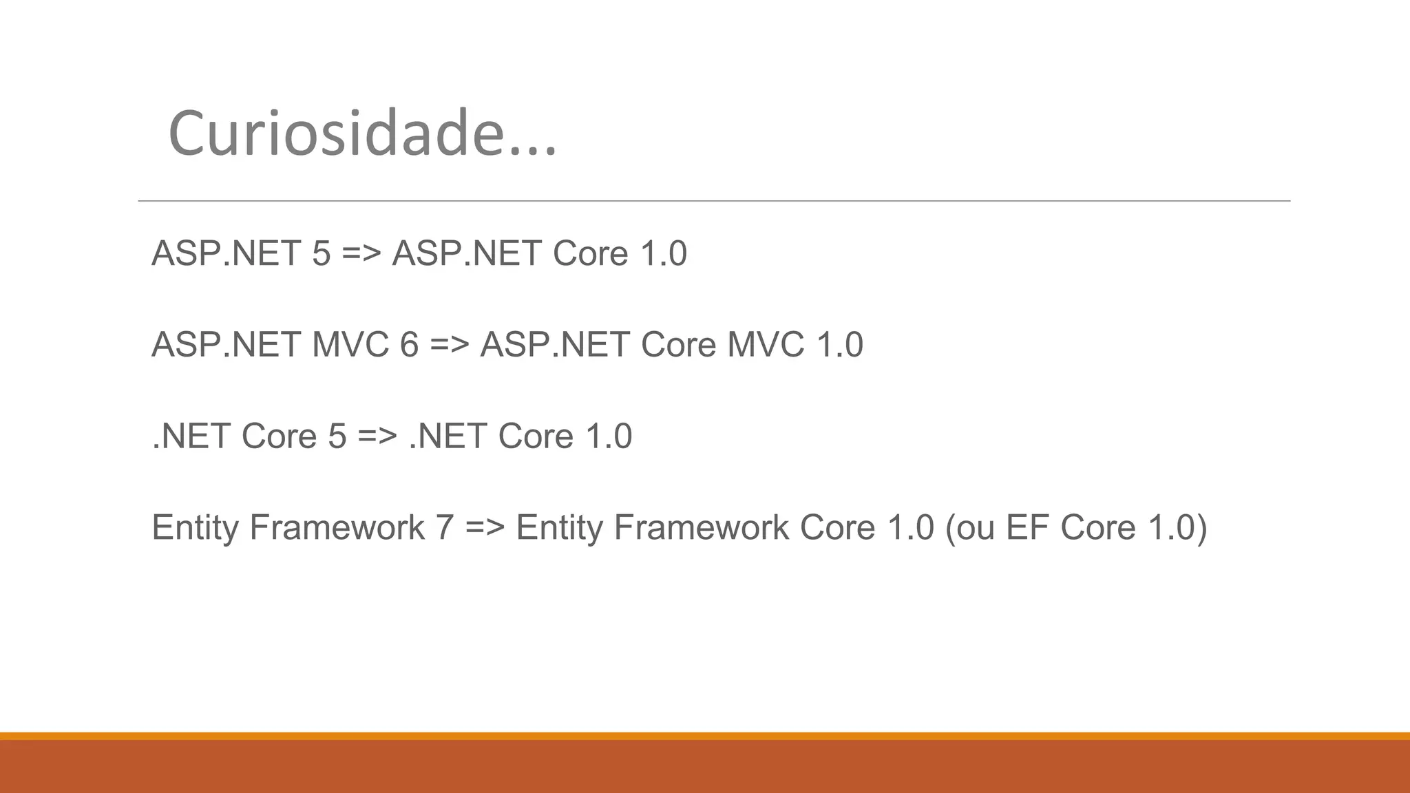 Curiosidade...
ASP.NET 5 => ASP.NET Core 1.0
ASP.NET MVC 6 => ASP.NET Core MVC 1.0
.NET Core 5 => .NET Core 1.0
Entity Framework 7 => Entity Framework Core 1.0 (ou EF Core 1.0)
 