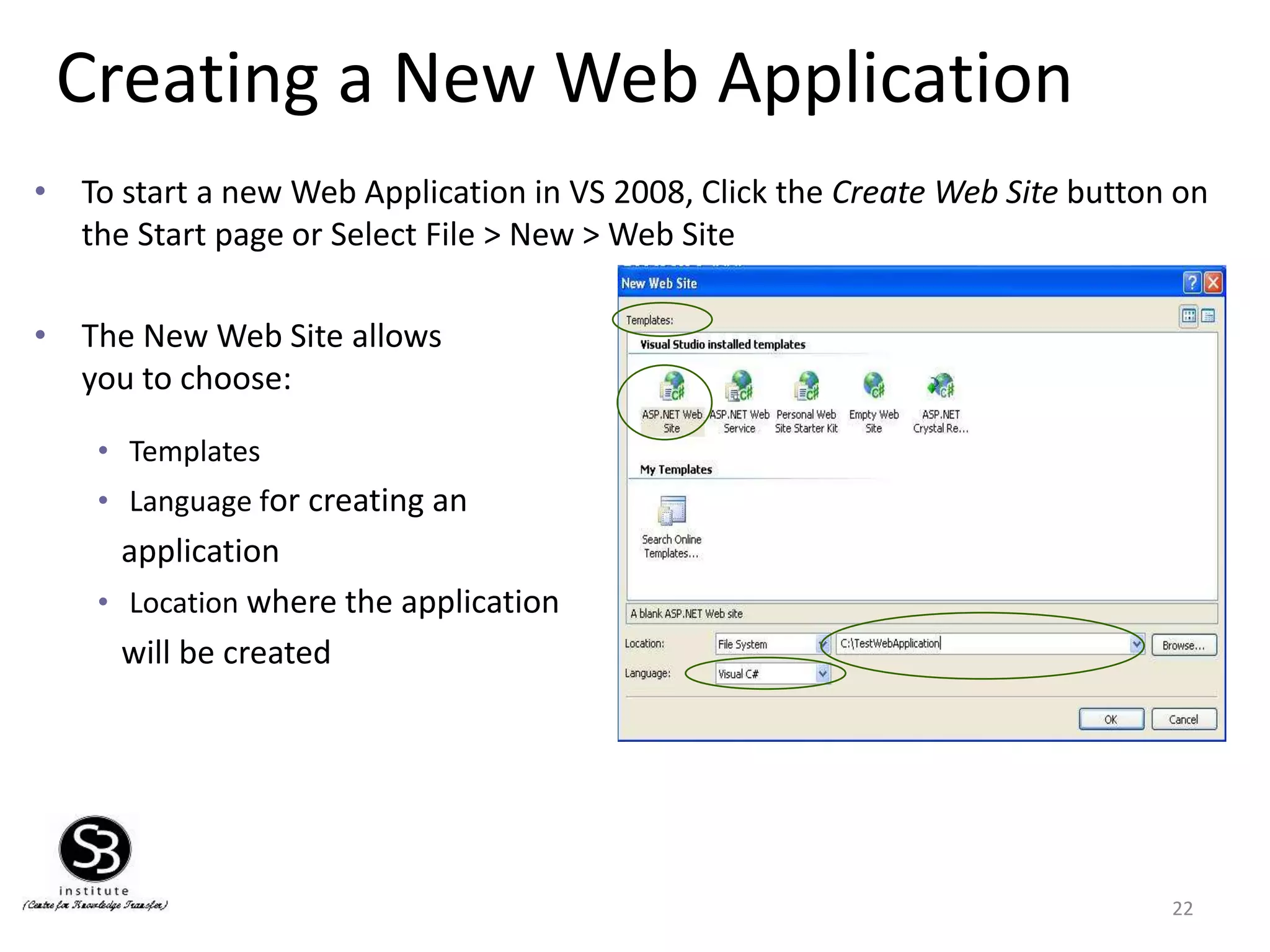Creating a New Web Application
22
• To start a new Web Application in VS 2008, Click the Create Web Site button on
the Start page or Select File > New > Web Site
• The New Web Site allows
you to choose:
• Templates
• Language for creating an
application
• Location where the application
will be created
 