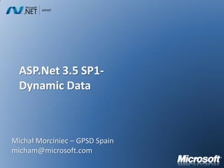 ASP.Net 3.5 SP1-
  Dynamic Data



Michał Morciniec – GPSD Spain
micham@microsoft.com
 