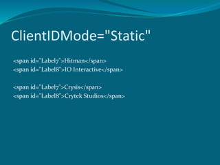 ClientIDMode="Static"
<span id="Label7">Hitman</span>
<span id="Label8">IO Interactive</span>
<span id="Label7">Crysis</span>
<span id="Label8">Crytek Studios</span>
 