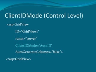 ClientIDMode (Control Level)
<asp:GridView
ID="GridView1"
runat="server"
ClientIDMode="AutoID"
AutoGenerateColumns="false">
</asp:GridView>
 