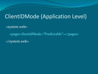 ClientIDMode (Application Level)
<system.web>
<pages clientIdMode="Predictable"></pages>
</system.web>
 