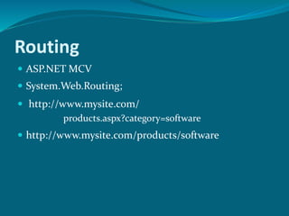 Routing
 ASP.NET MCV
 System.Web.Routing;
 http://www.mysite.com/products/software
 http://www.mysite.com/
products.aspx?category=software
 