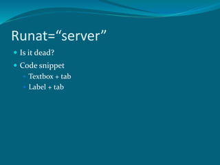 Runat=“server”
 Is it dead?
 Code snippet
 Textbox + tab
 Label + tab
 