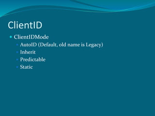 ClientID
 ClientIDMode
 AutoID (Default, old name is Legacy)
 Inherit
 Predictable
 Static
 