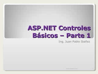 ASP.NET Controles Básicos – Parte 1 Ing. Juan Pablo Ibañez www.knowii.com 