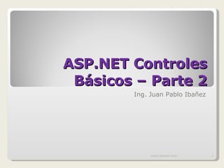 ASP.NET Controles Básicos – Parte 2 Ing. Juan Pablo Ibañez www.knowii.com 