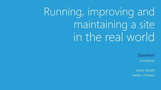 Running, improving and
maintaining a site
in the real world
[Speaker]
 