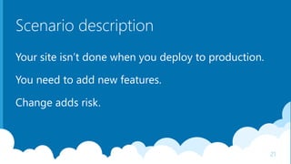 Scenario description
Your site isn’t done when you deploy to production.
You need to add new features.
Change adds risk.
21
 