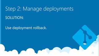 Step 2: Manage deployments
SOLUTION:
Use deployment rollback.
26
 