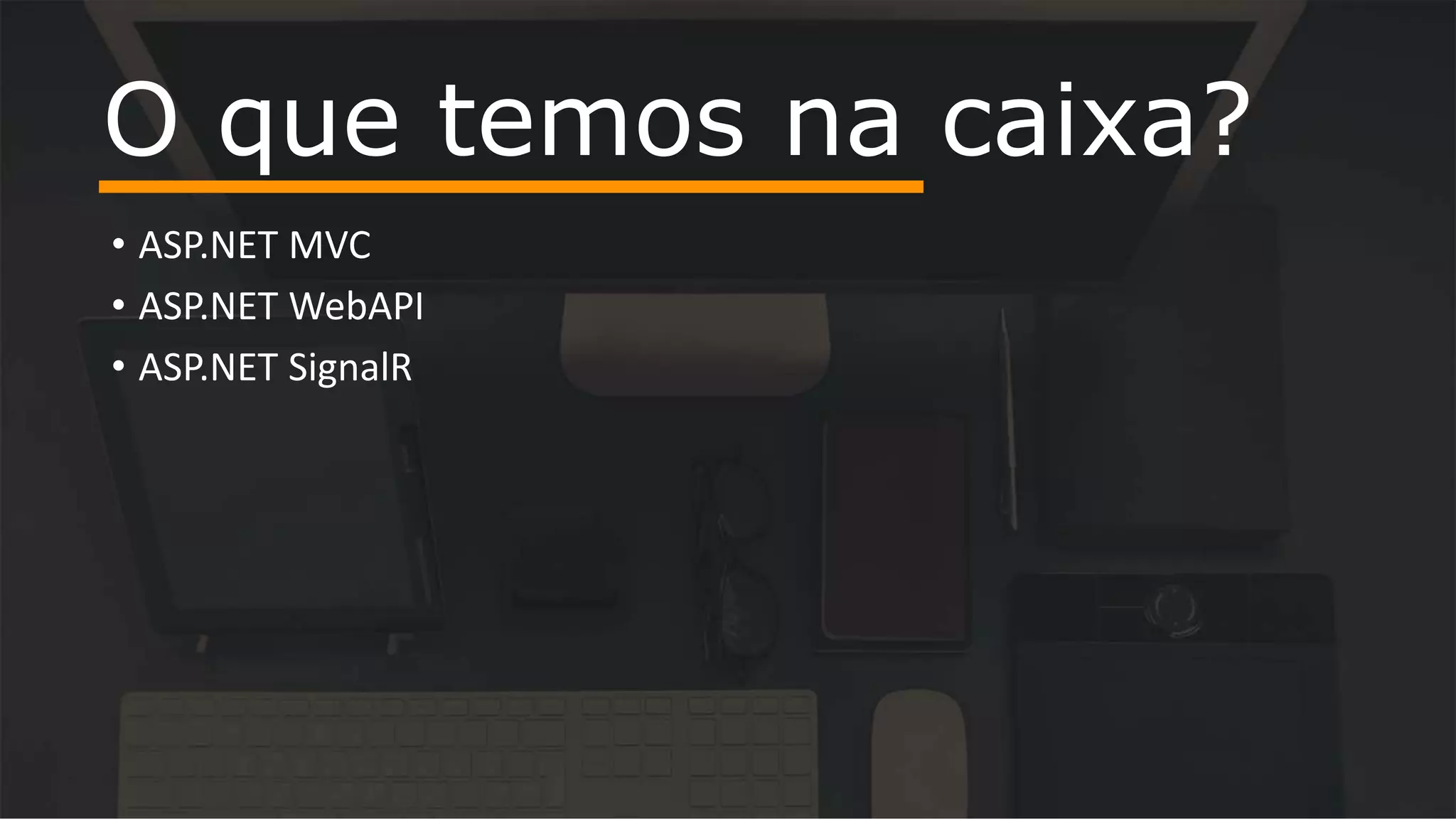 • ASP.NET MVC
• ASP.NET WebAPI
• ASP.NET SignalR
O que temos na caixa?
 
